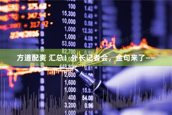 方道配资 汇总！外长记者会，金句来了——