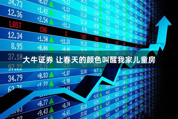 大牛证券 让春天的颜色叫醒我家儿童房